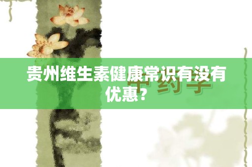 贵州维生素健康常识有没有优惠？