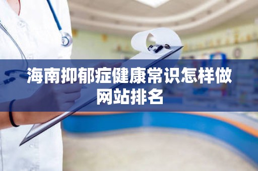 海南抑郁症健康常识怎样做网站排名