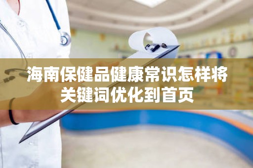 海南保健品健康常识怎样将关键词优化到首页