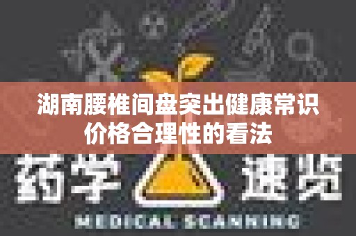 湖南腰椎间盘突出健康常识价格合理性的看法