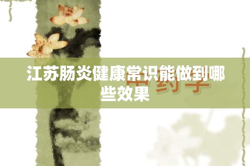 江苏肠炎健康常识能做到哪些效果