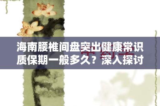 海南腰椎间盘突出健康常识质保期一般多久？深入探讨及关键提示