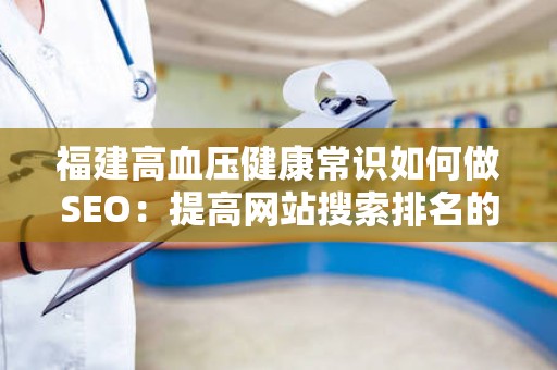 福建高血压健康常识如何做SEO：提高网站搜索排名的实用技巧
