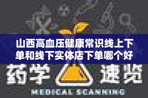 山西高血压健康常识线上下单和线下实体店下单哪个好？