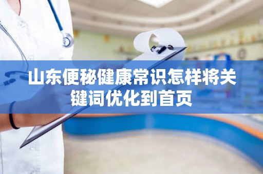 山东便秘健康常识怎样将关键词优化到首页