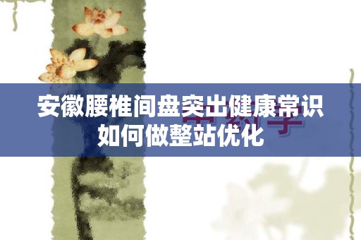 安徽腰椎间盘突出健康常识如何做整站优化