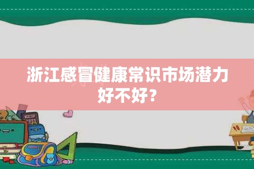 浙江感冒健康常识市场潜力好不好？
