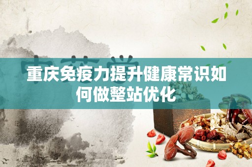 重庆免疫力提升健康常识如何做整站优化