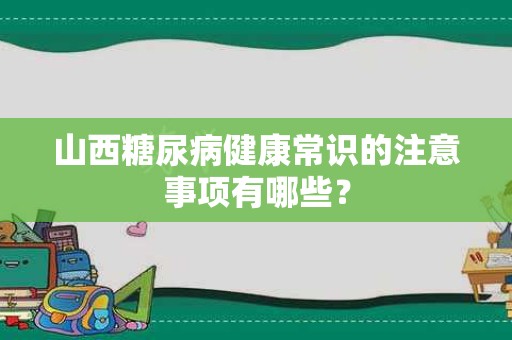 山西糖尿病健康常识的注意事项有哪些？