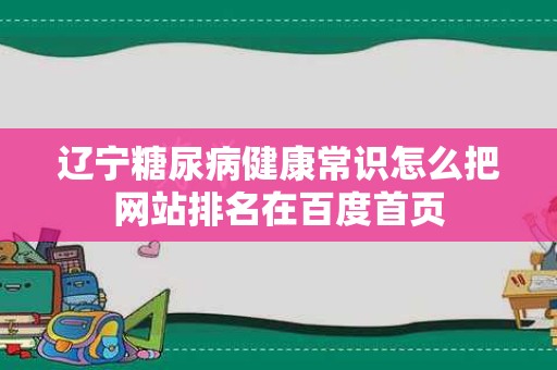 辽宁糖尿病健康常识怎么把网站排名在百度首页