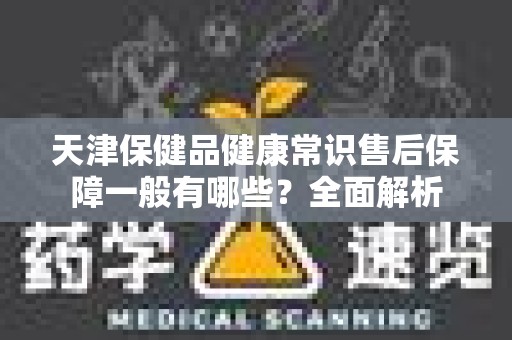 天津保健品健康常识售后保障一般有哪些？全面解析