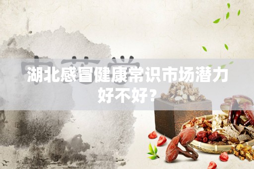 湖北感冒健康常识市场潜力好不好？