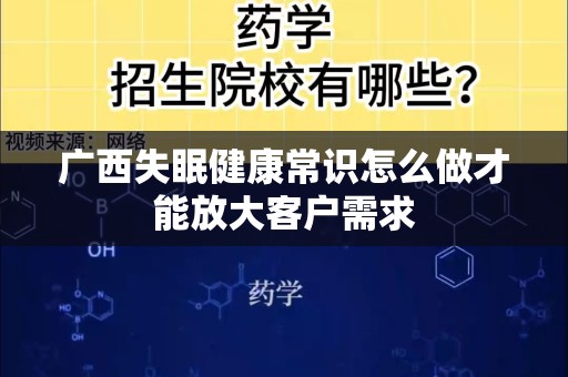 广西失眠健康常识怎么做才能放大客户需求