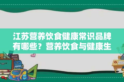 江苏营养饮食健康常识品牌有哪些？营养饮食与健康生活