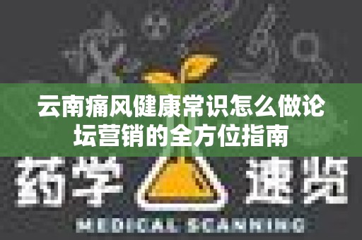 云南痛风健康常识怎么做论坛营销的全方位指南