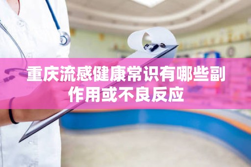 重庆流感健康常识有哪些副作用或不良反应