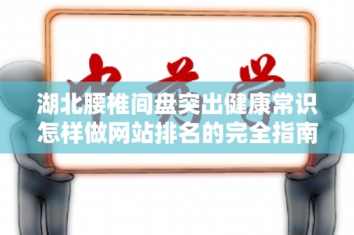 湖北腰椎间盘突出健康常识怎样做网站排名的完全指南