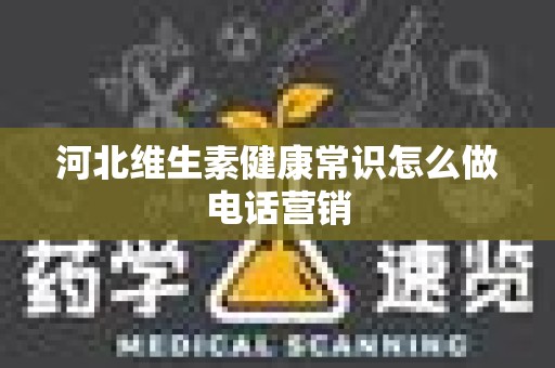 河北维生素健康常识怎么做电话营销