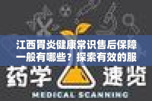 江西胃炎健康常识售后保障一般有哪些？探索有效的服务与保障