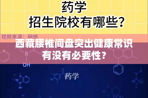 西藏腰椎间盘突出健康常识有没有必要性？