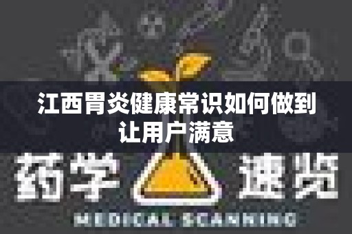 江西胃炎健康常识如何做到让用户满意