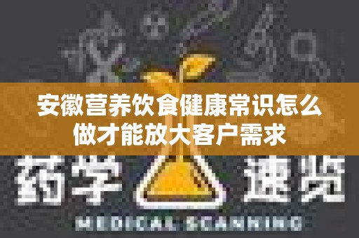 安徽营养饮食健康常识怎么做才能放大客户需求