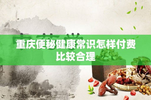 重庆便秘健康常识怎样付费比较合理