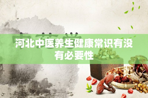 河北中医养生健康常识有没有必要性