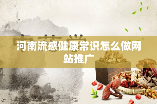 河南流感健康常识怎么做网站推广