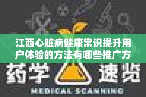 江西心脏病健康常识提升用户体验的方法有哪些推广方式有哪些
