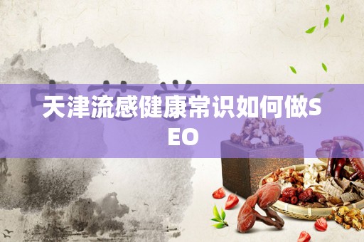 天津流感健康常识如何做SEO