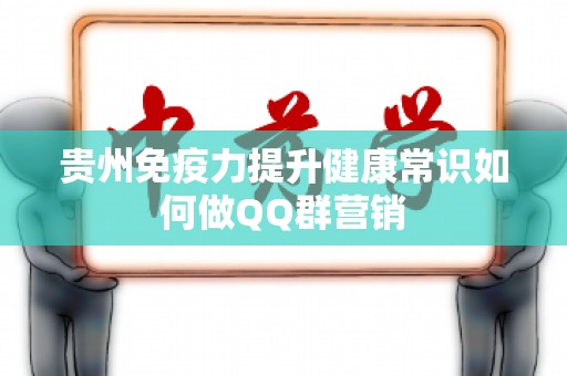 贵州免疫力提升健康常识如何做QQ群营销