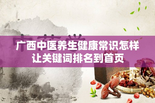 广西中医养生健康常识怎样让关键词排名到首页