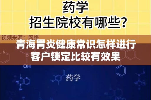 青海胃炎健康常识怎样进行客户锁定比较有效果