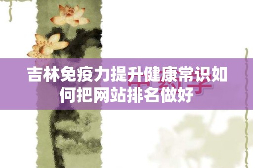 吉林免疫力提升健康常识如何把网站排名做好
