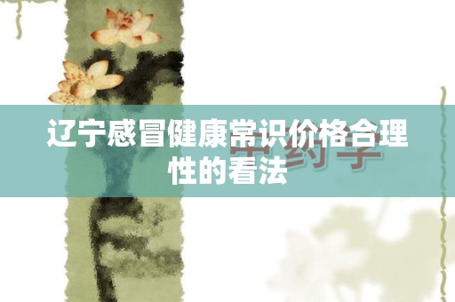 辽宁感冒健康常识价格合理性的看法