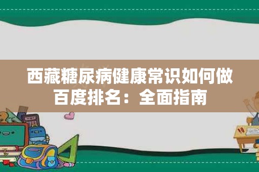 西藏糖尿病健康常识如何做百度排名：全面指南