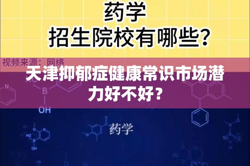 天津抑郁症健康常识市场潜力好不好？