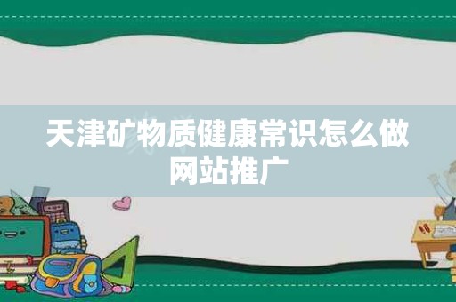 天津矿物质健康常识怎么做网站推广