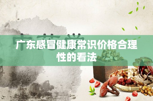 广东感冒健康常识价格合理性的看法