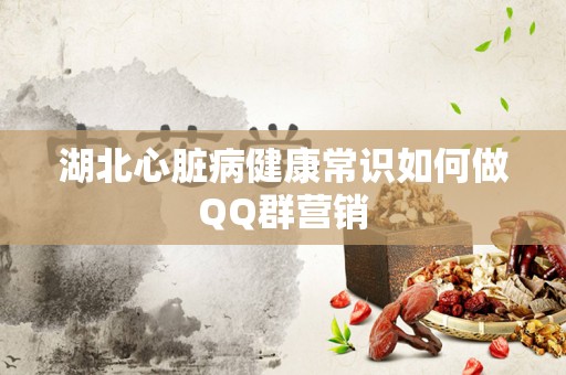湖北心脏病健康常识如何做QQ群营销