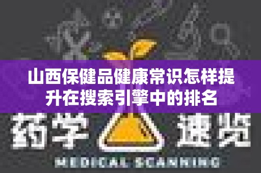 山西保健品健康常识怎样提升在搜索引擎中的排名