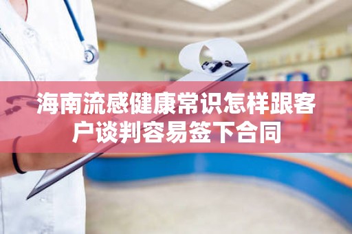 海南流感健康常识怎样跟客户谈判容易签下合同