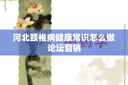 河北颈椎病健康常识怎么做论坛营销