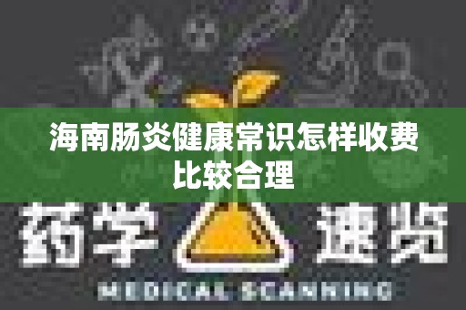 海南肠炎健康常识怎样收费比较合理