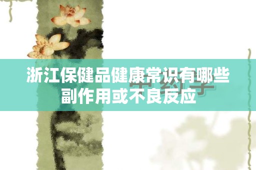 浙江保健品健康常识有哪些副作用或不良反应