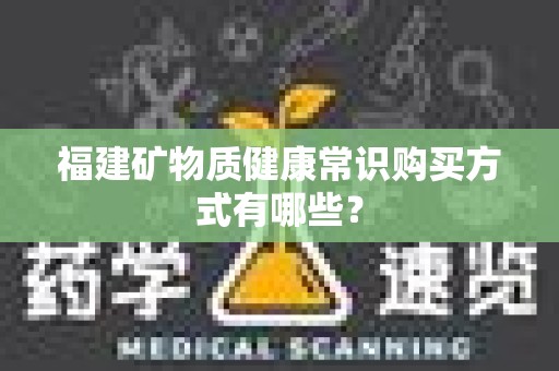 福建矿物质健康常识购买方式有哪些？