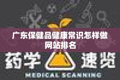 广东保健品健康常识怎样做网站排名