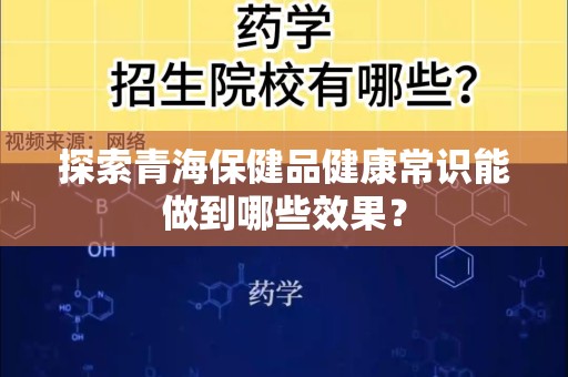 探索青海保健品健康常识能做到哪些效果？
