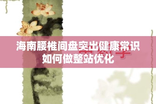 海南腰椎间盘突出健康常识如何做整站优化